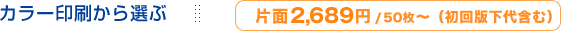 カラー印刷から選ぶ 片面2490円/50枚〜(初回版下代含む)